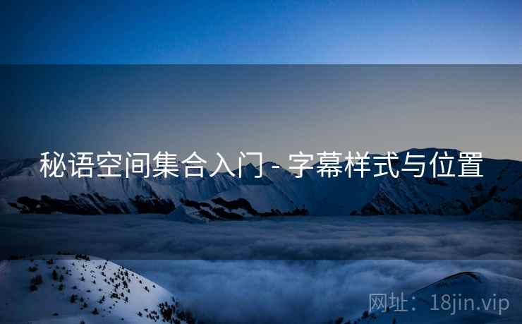 秘语空间集合入门 - 字幕样式与位置