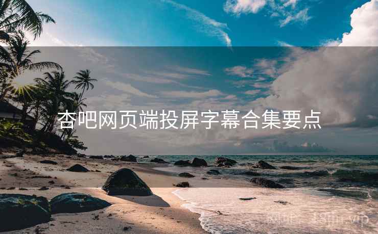 杏吧网页端投屏字幕合集要点