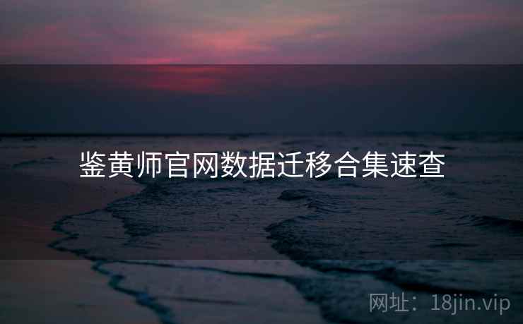 鉴黄师官网数据迁移合集速查