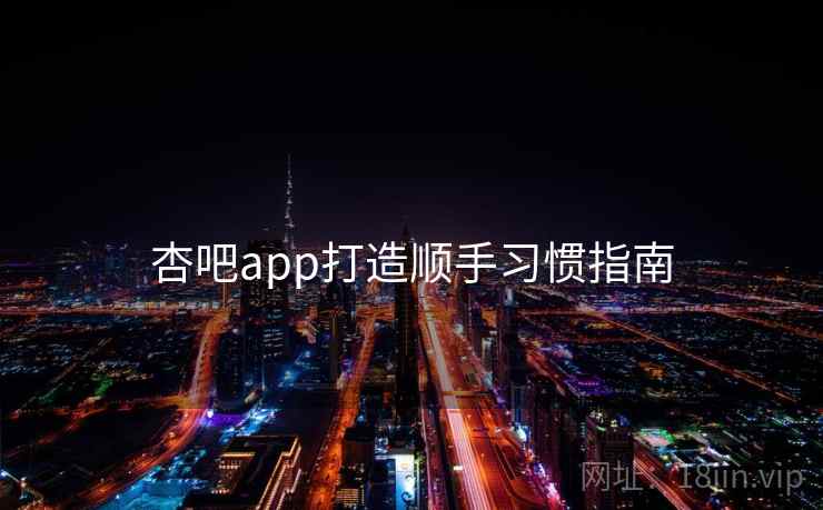 杏吧app打造顺手习惯指南